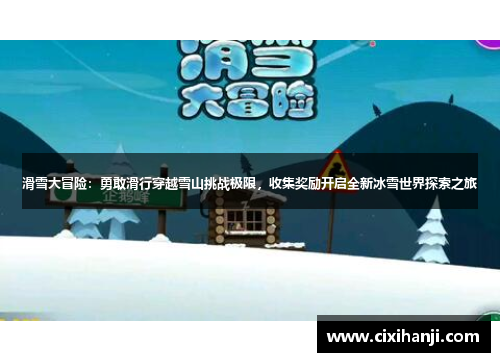滑雪大冒险：勇敢滑行穿越雪山挑战极限，收集奖励开启全新冰雪世界探索之旅