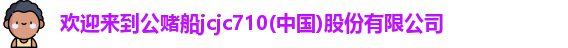 欢迎来到公赌船jcjc710